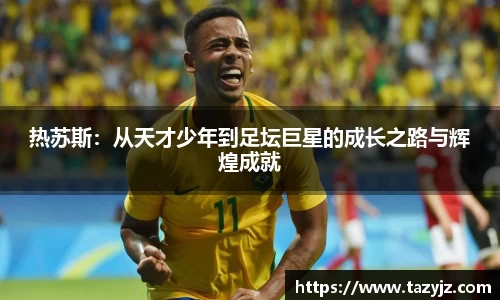 热苏斯:从天才少年到足坛巨星的成长之路与辉煌成就